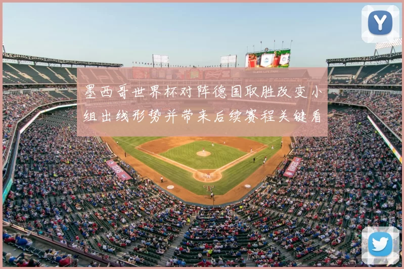 墨西哥世界杯对阵德国取胜改变小组出线形势并带来后续赛程关键看点