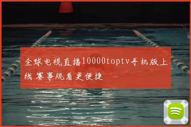 全球电视直播10000toptv手机版上线 赛事观看更便捷