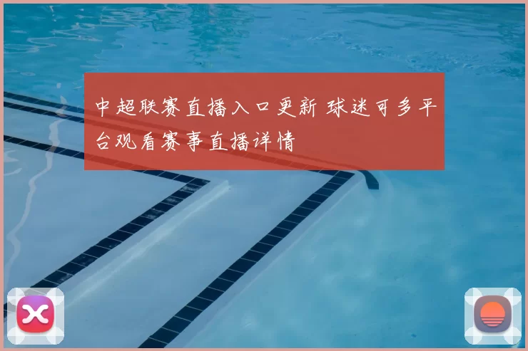 中超联赛直播入口更新 球迷可多平台观看赛事直播详情