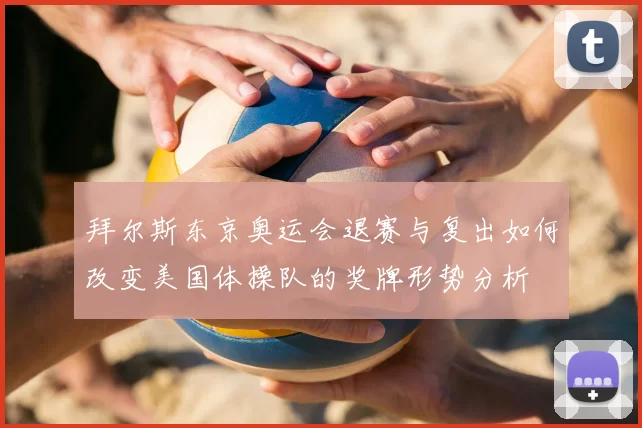 拜尔斯东京奥运会退赛与复出如何改变美国体操队的奖牌形势分析