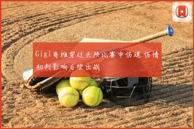 Gigi脊椎穿过头颅比赛中伤退 伤情初判影响后续出战