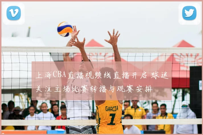 上海CBA直播视频线直播开启 球迷关注主场比赛转播与观赛安排