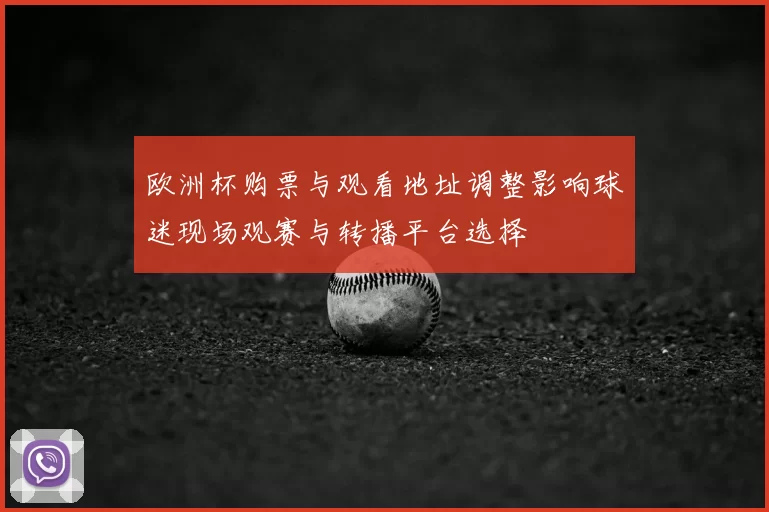 欧洲杯购票与观看地址调整影响球迷现场观赛与转播平台选择