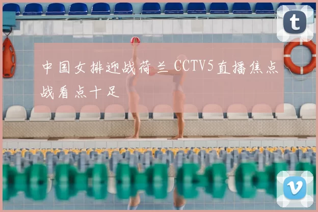 中国女排迎战荷兰 CCTV5直播焦点战看点十足