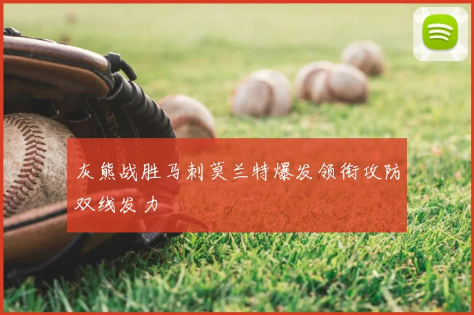 灰熊战胜马刺莫兰特爆发领衔攻防双线发力