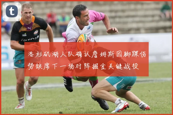 洛杉矶湖人队确认詹姆斯因脚踝伤势缺席下一场对阵掘金关键战役