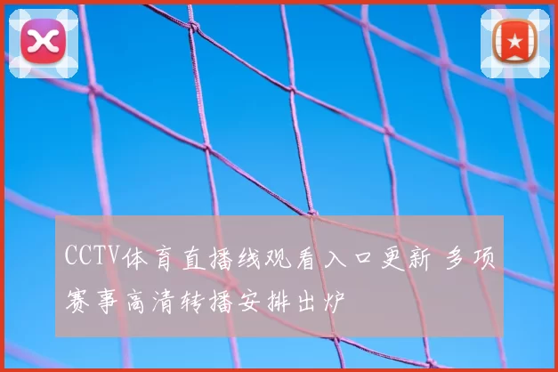 CCTV体育直播线观看入口更新 多项赛事高清转播安排出炉