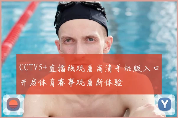 CCTV5+直播线观看高清手机版入口开启体育赛事观看新体验