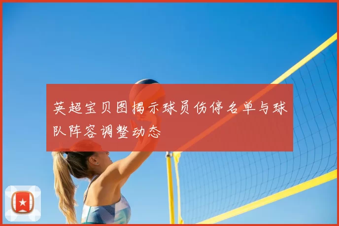 英超宝贝图揭示球员伤停名单与球队阵容调整动态