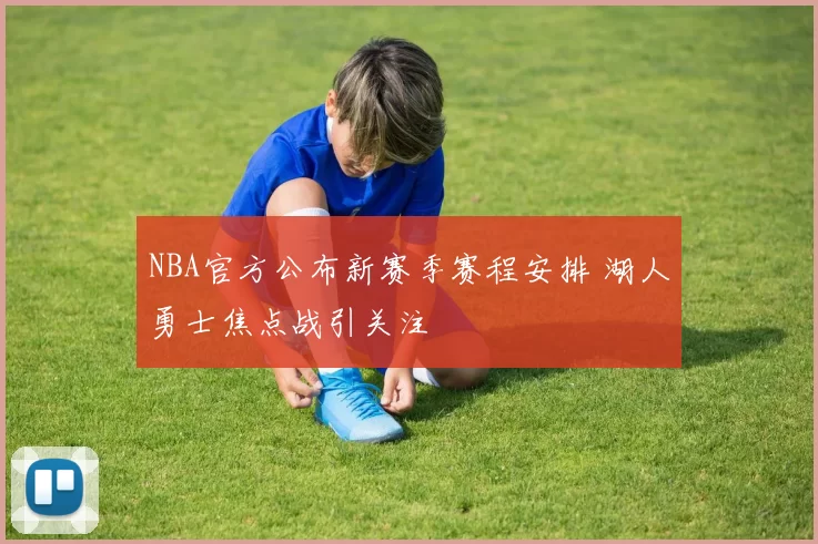 NBA官方公布新赛季赛程安排 湖人勇士焦点战引关注