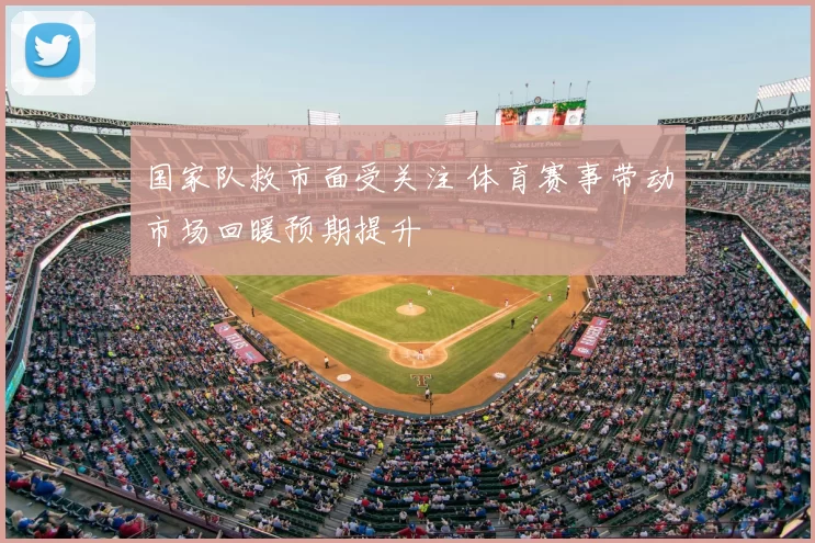 国家队救市面受关注 体育赛事带动市场回暖预期提升