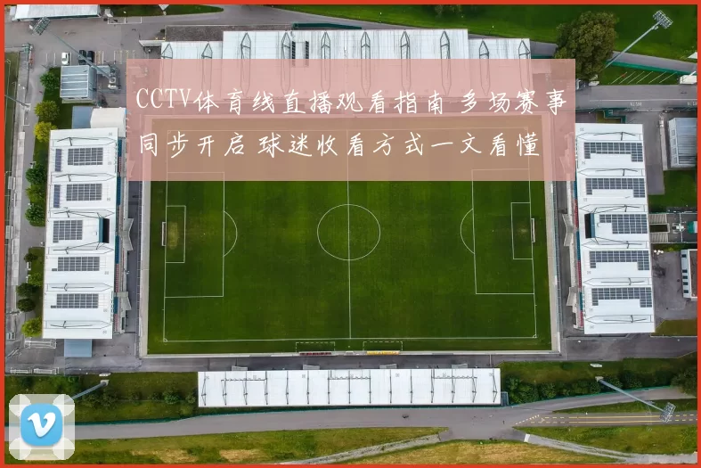 CCTV体育线直播观看指南 多场赛事同步开启 球迷收看方式一文看懂