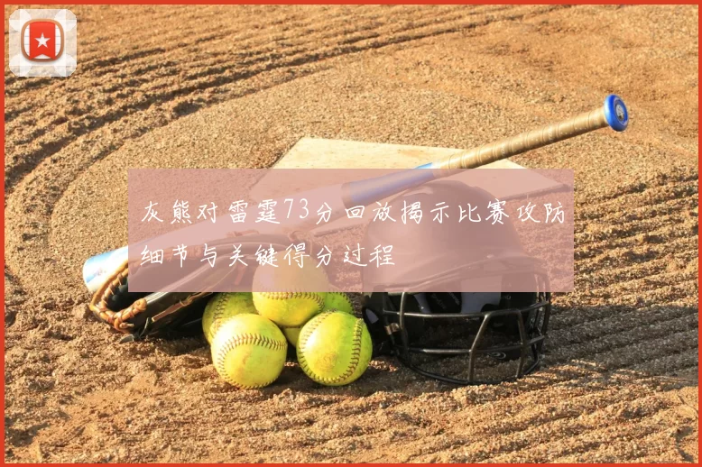 灰熊对雷霆73分回放揭示比赛攻防细节与关键得分过程