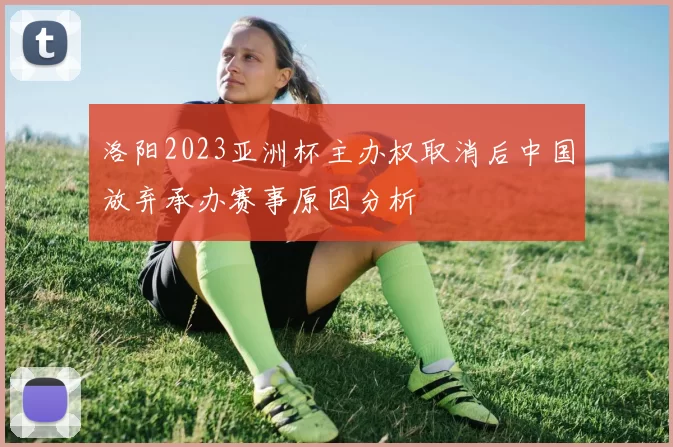 洛阳2023亚洲杯主办权取消后中国放弃承办赛事原因分析