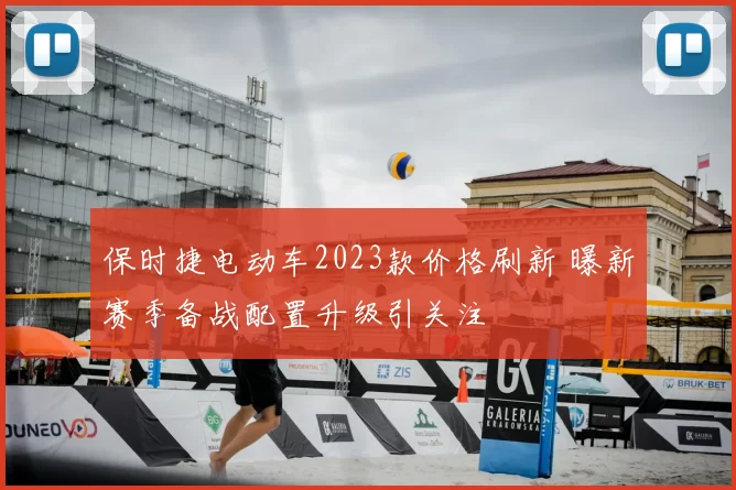 保时捷电动车2023款价格刷新 曝新赛季备战配置升级引关注