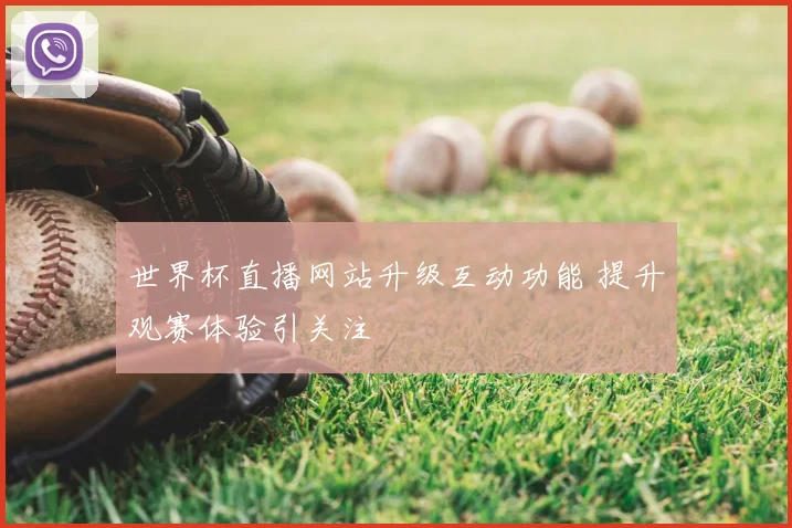 世界杯直播网站升级互动功能 提升观赛体验引关注