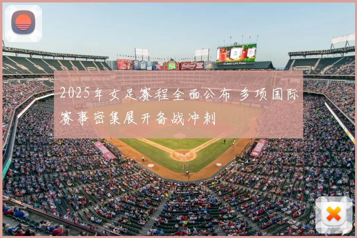 2025年女足赛程全面公布 多项国际赛事密集展开备战冲刺