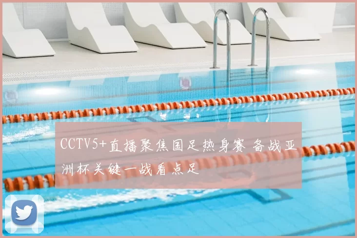 CCTV5+直播聚焦国足热身赛 备战亚洲杯关键一战看点足
