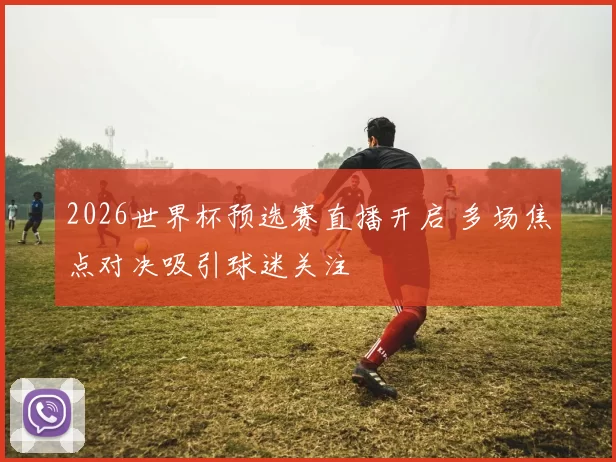 2026世界杯预选赛直播开启 多场焦点对决吸引球迷关注