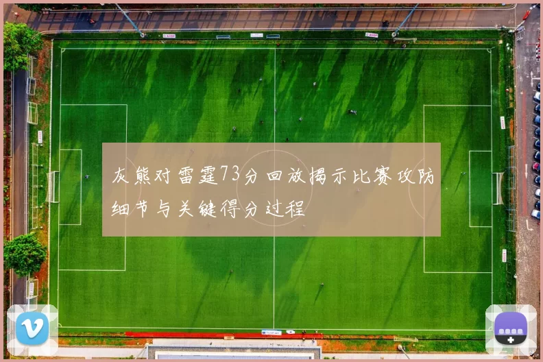 灰熊对雷霆73分回放揭示比赛攻防细节与关键得分过程