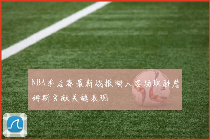 NBA季后赛最新战报湖人客场取胜詹姆斯贡献关键表现
