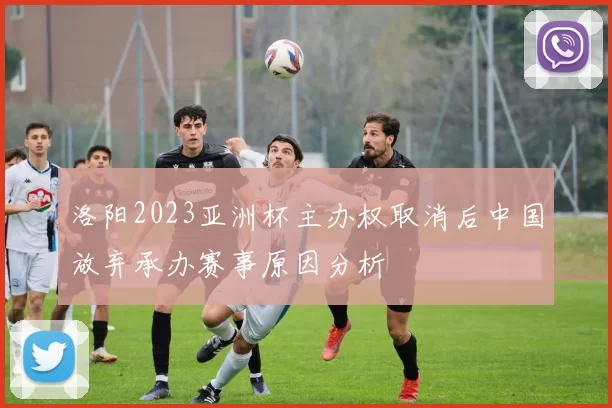 洛阳2023亚洲杯主办权取消后中国放弃承办赛事原因分析